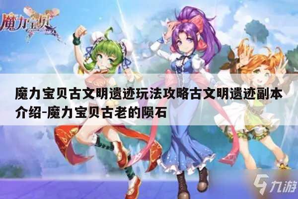 魔力宝贝私服古文明遗迹玩法攻略古文明遗迹副本介绍-魔力宝贝古老的陨石