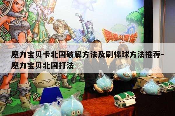 魔力宝贝卡北国破解方法及刷棉球方法推荐-魔力宝贝北国打法