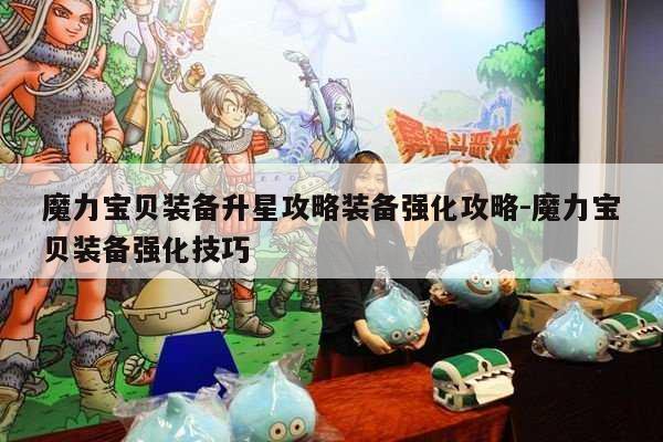 魔力宝贝装备升星攻略装备强化攻略-魔力宝贝装备强化技巧