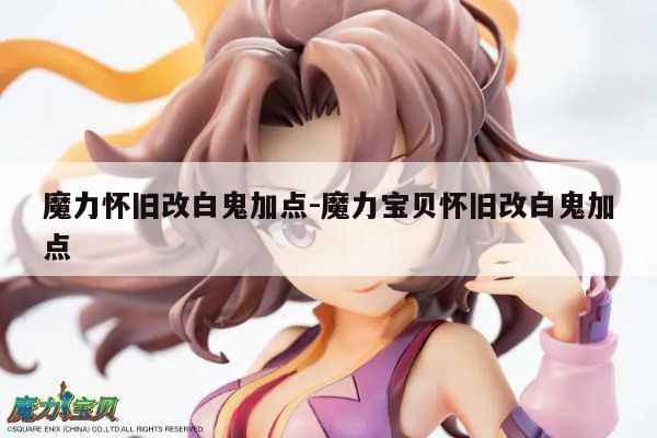 魔力怀旧改白鬼加点-魔力宝贝怀旧改白鬼加点