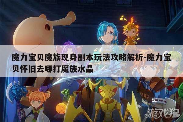 魔力宝贝魔族现身副本玩法攻略解析-魔力宝贝怀旧去哪打魔族水晶