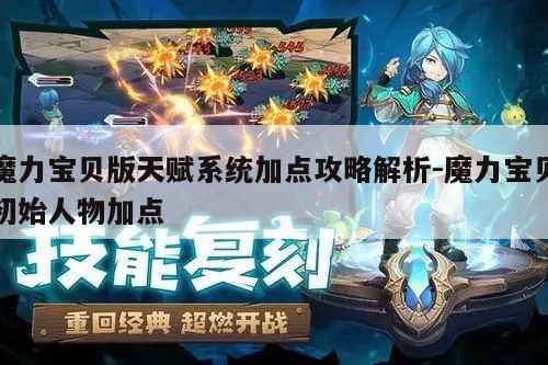 魔力宝贝版天赋系统加点攻略解析-魔力宝贝初始人物加点