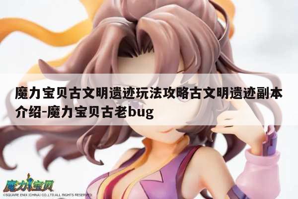 魔力宝贝古文明遗迹玩法攻略古文明遗迹副本介绍-魔力宝贝古老bug