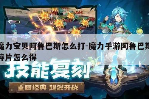 魔力宝贝阿鲁巴斯怎么打-魔力手游阿鲁巴斯碎片怎么得