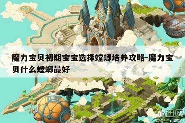 魔力宝贝初期宝宝选择螳螂培养攻略-魔力宝贝什么螳螂最好