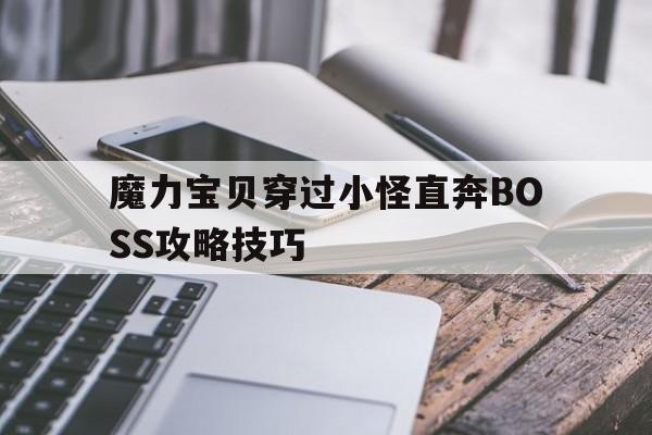 关于魔力宝贝穿过小怪直奔BOSS攻略技巧的信息